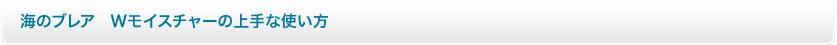 海のブレア Wモイスチャーの上手な使い方