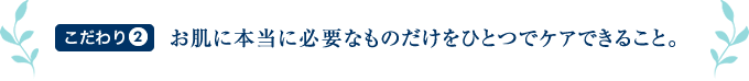 お肌に本当に必要なものだけをひとつでケアできること。