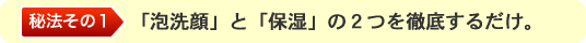 「泡洗顔」と「保湿」の２つを徹底するだけ。