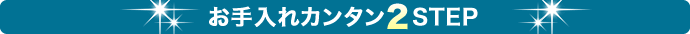 お手入れカンタン2STEP