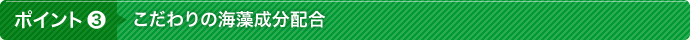 ポイント3 こだわりの海藻成分配合