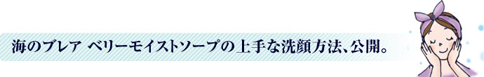 海のブレア ベリーモイストソープの上手な洗顔方法、公開。
