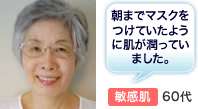 朝までマスクをつけていたように肌が潤っていました。 普通肌60代