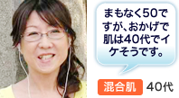 まもなく50ですが、おかげで肌は40代でイケそうです。 混合肌40代